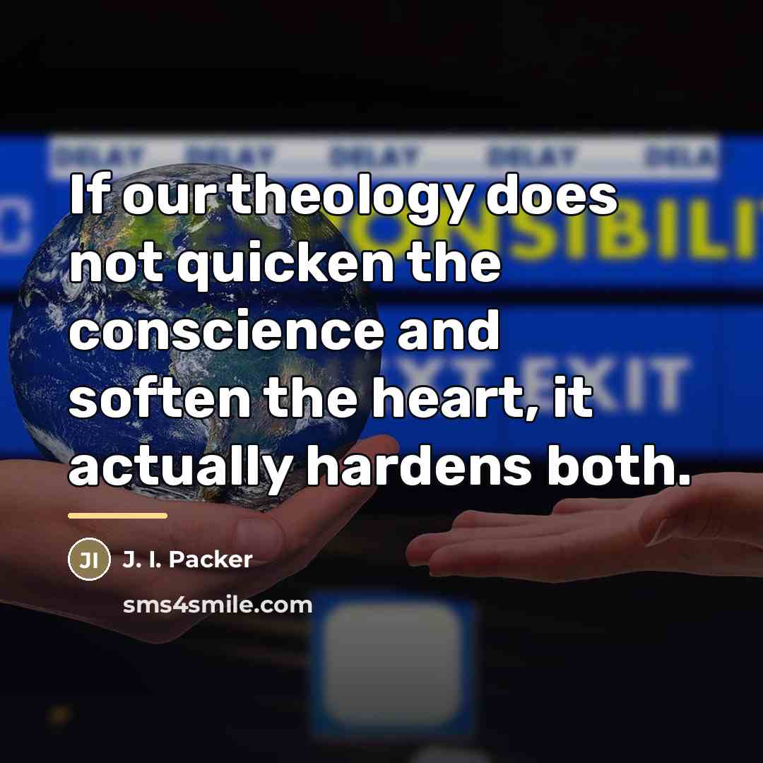“If our theology does not quicken the conscience and soften…” quote by J. I. Packer
