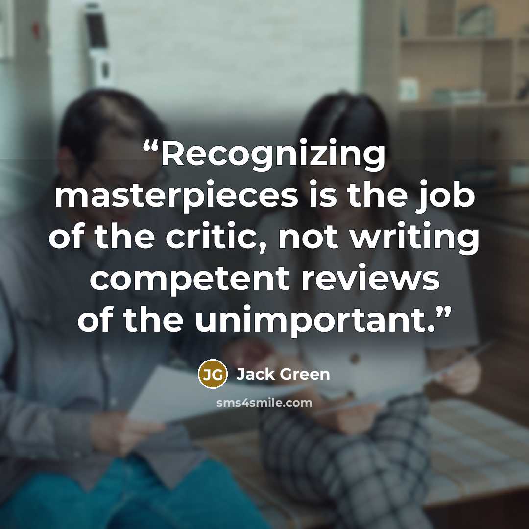 “Recognizing masterpieces is the job of the critic, not writing competent reviews of the unimportant.” quote by Jack Green