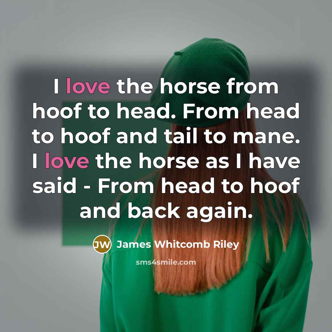 “I love the horse from hoof to head. From head…” quote by James Whitcomb Riley