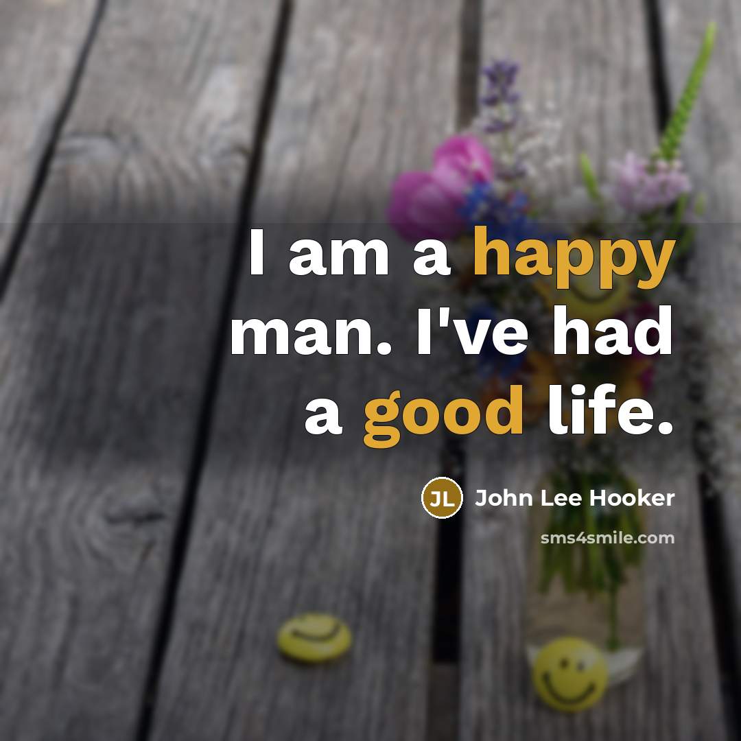 “I am a happy man. I've had a good life.” quote by John Lee Hooker