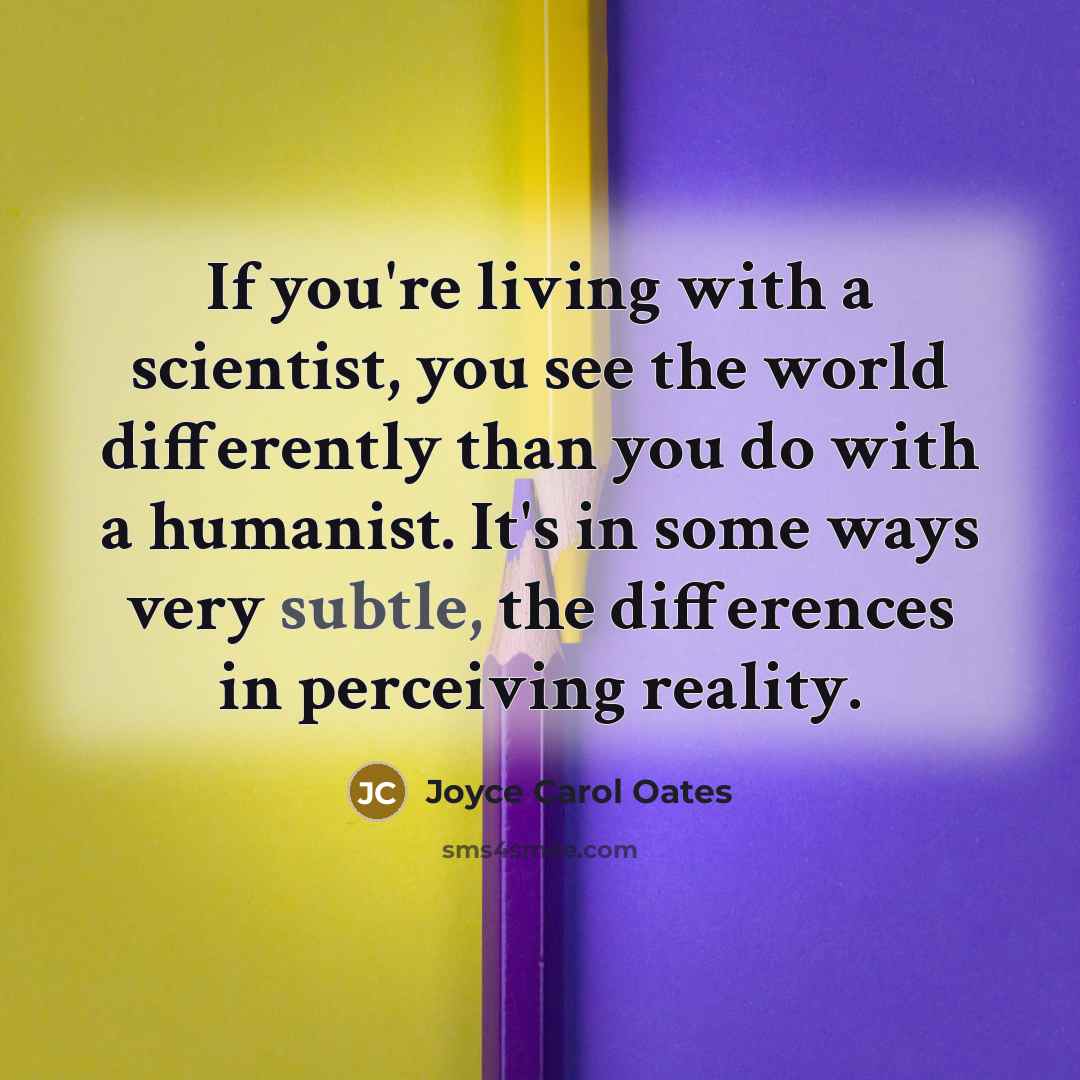 “If you're living with a scientist, you see the world…” quote by Joyce Carol Oates