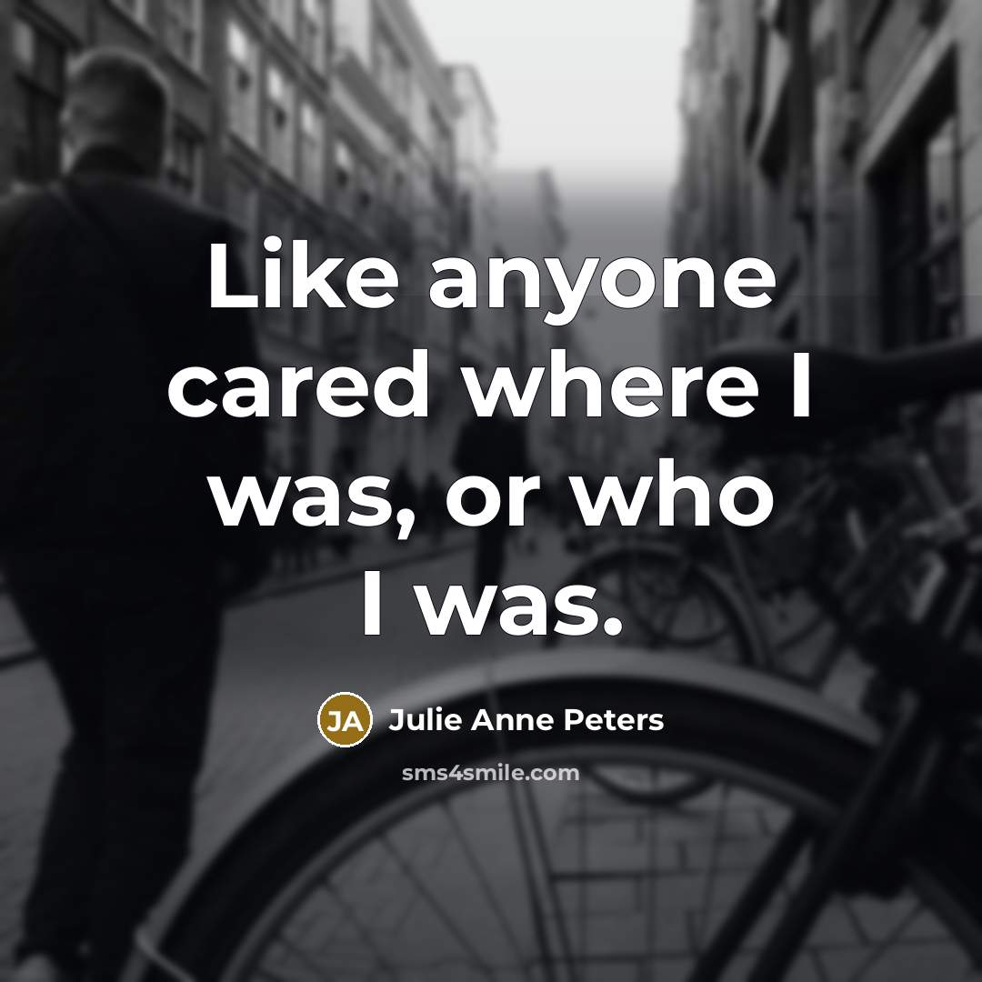 “Like anyone cared where I was, or who I was.…” quote by Julie Anne Peters