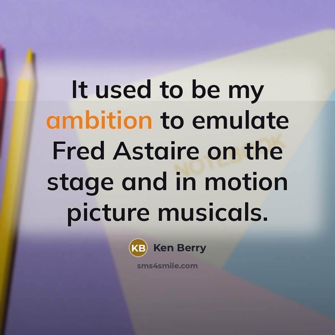 “It used to be my ambition to emulate Fred Astaire…” quote by Ken Berry