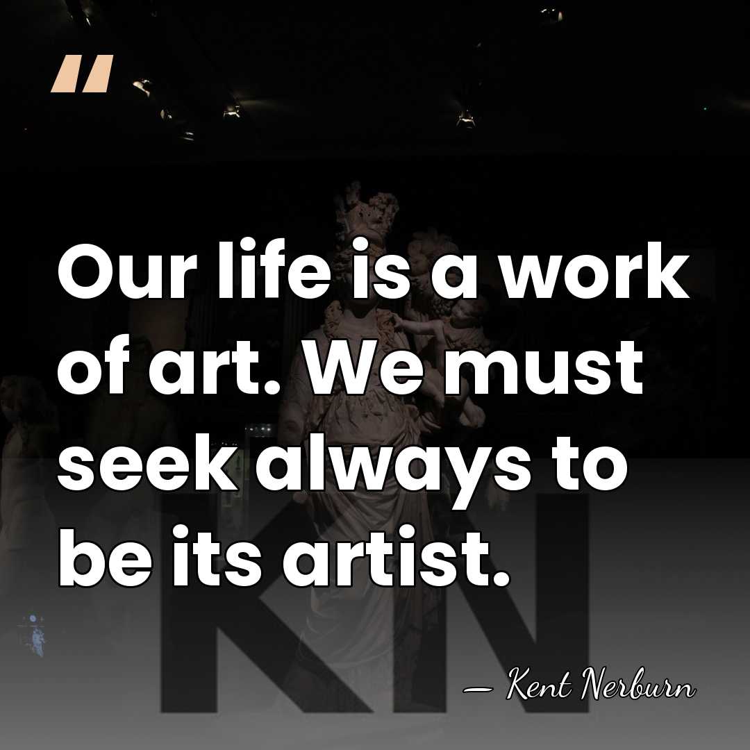 Our life is a work of art. We must seek always to&hellip; - Kent Nerburn