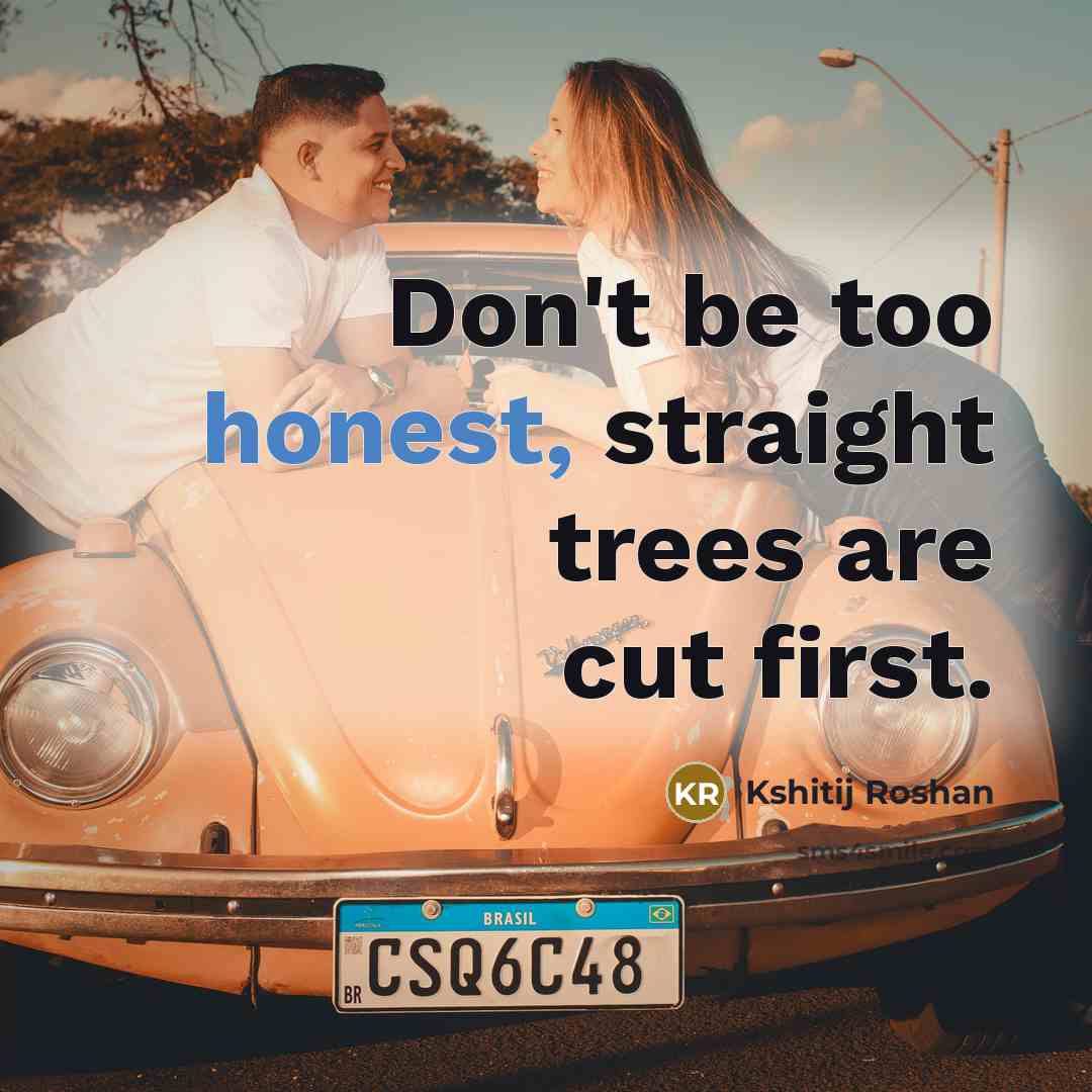 “Don't be too honest, straight trees are cut first.” quote by Kshitij Roshan