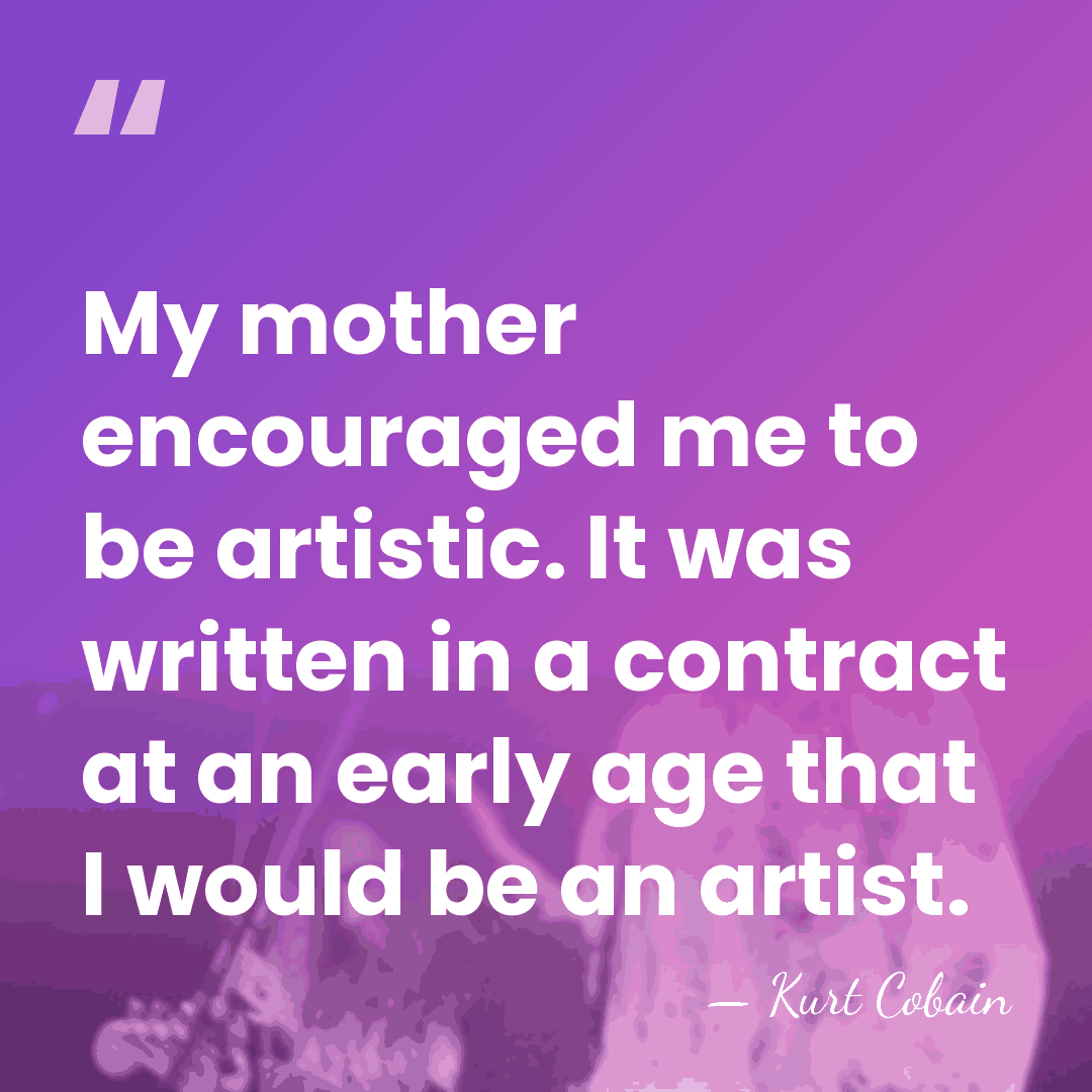 My mother encouraged me to be artistic. It was written in a&hellip; - Kurt Cobain