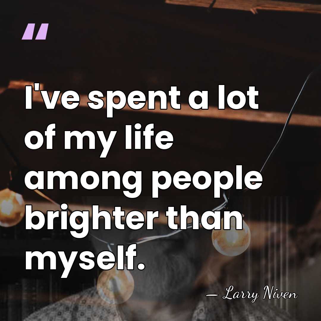 I've spent a lot of my life among people brighter than myself. - Larry Niven
