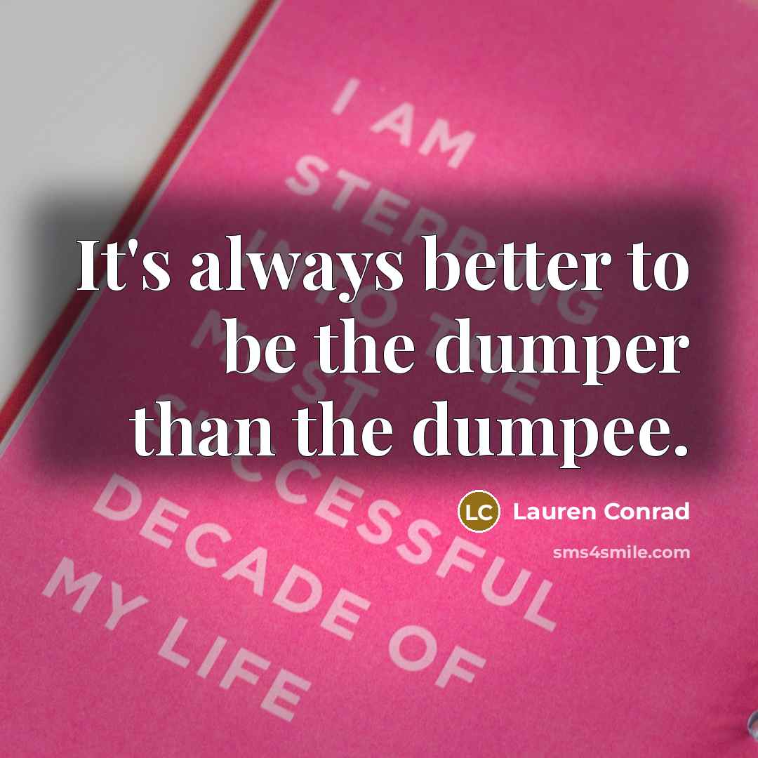 “It's always better to be the dumper than the dumpee.…” quote by Lauren Conrad