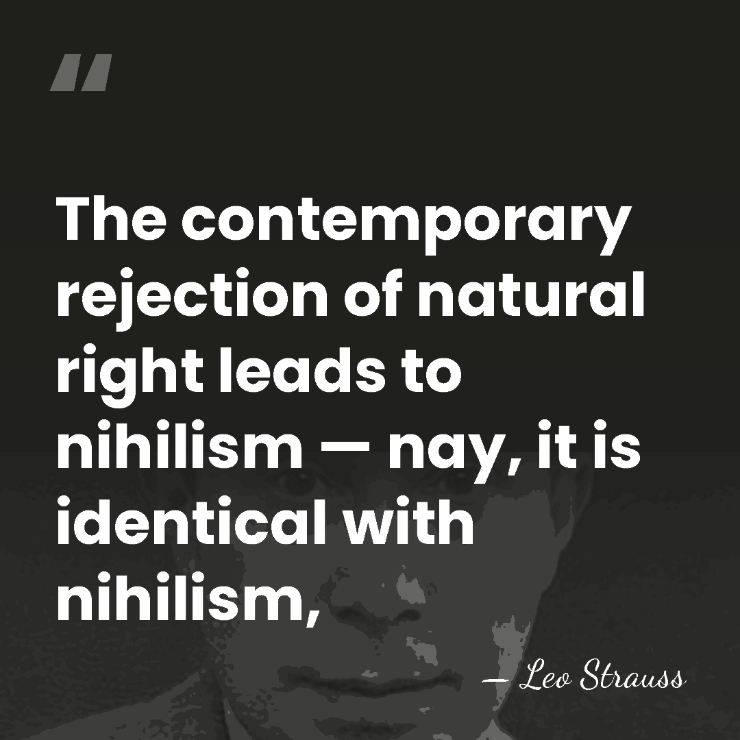 The contemporary rejection of natural right leads to nihilism — nay, it&hellip; - Leo Strauss