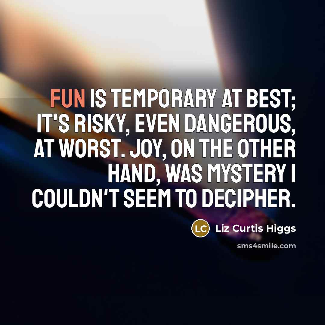 “Fun is temporary at best; it's risky, even dangerous, at…” quote by Liz Curtis Higgs