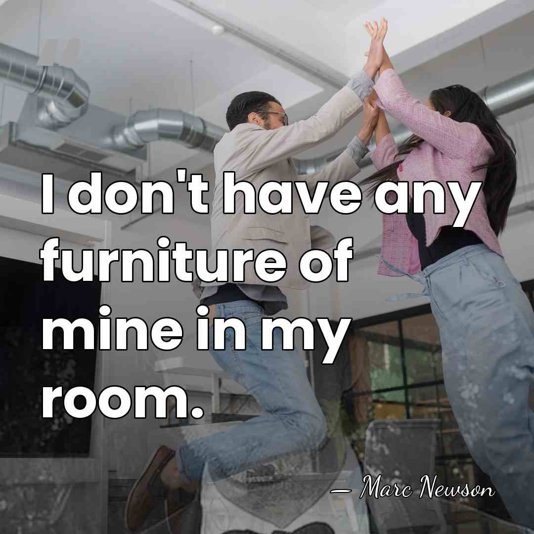 I don't have any furniture of mine in my room. - Marc Newson