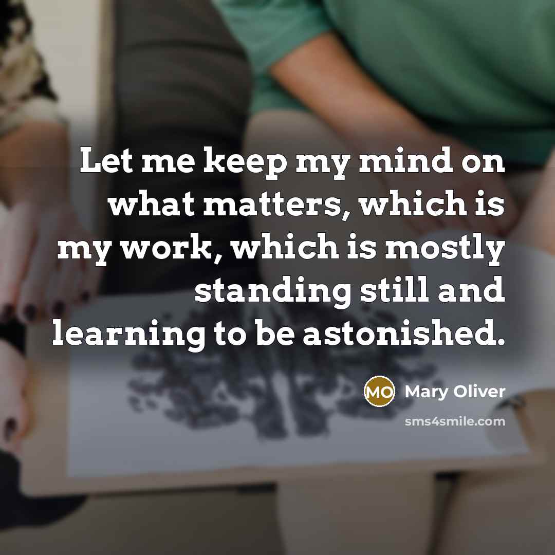 “Let me keep my mind on what matters, which is…” quote by Mary Oliver