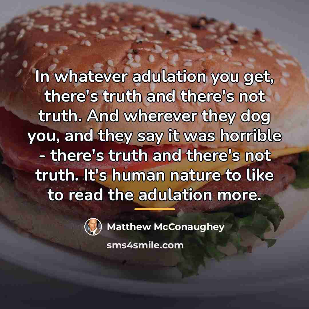 “In whatever adulation you get, there's truth and there's not…” quote by Matthew McConaughey