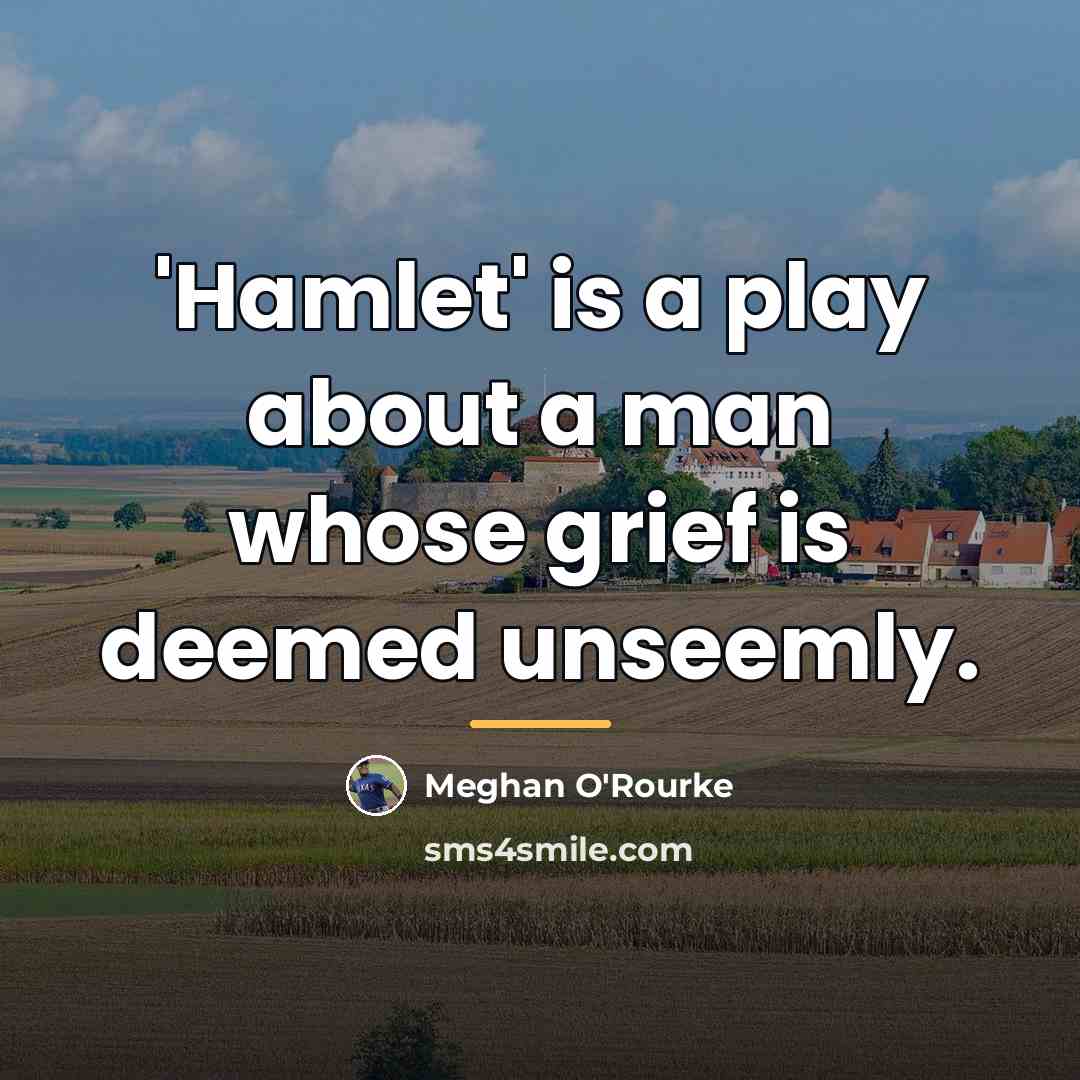 “'Hamlet' is a play about a man whose grief is…” quote by Meghan O'Rourke