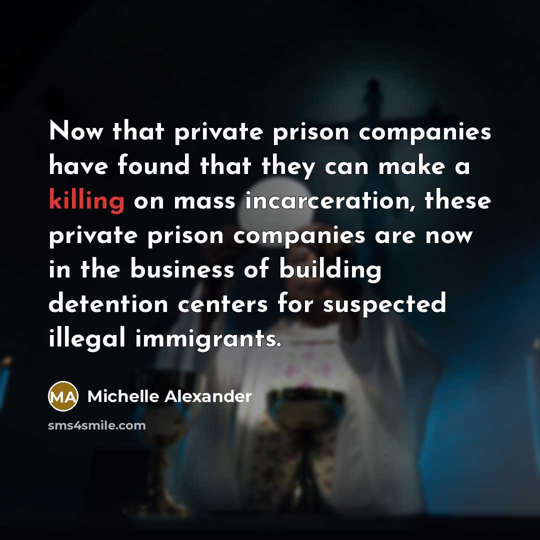 “Now that private prison companies have found that they can…” quote by Michelle Alexander