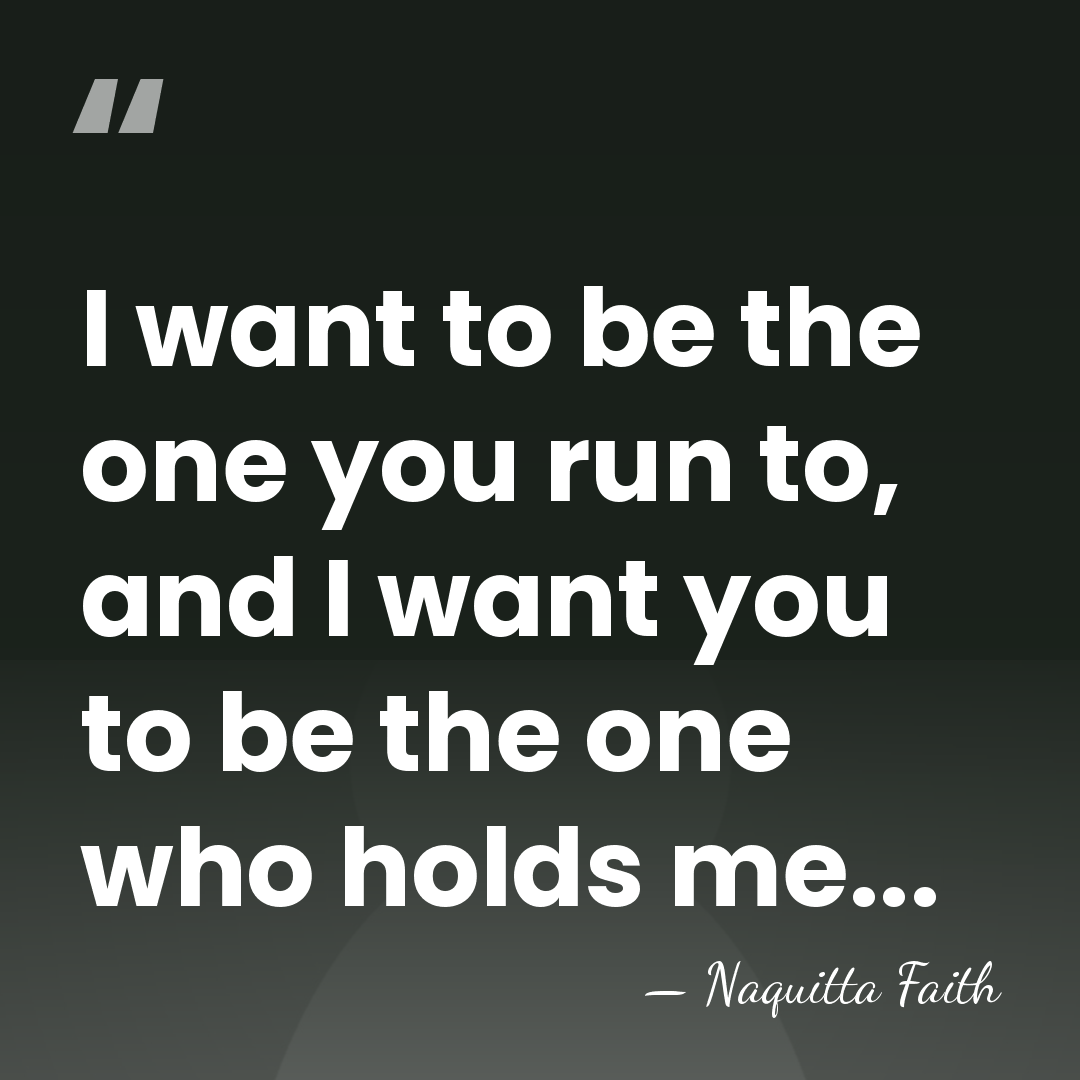 I want to be the one you run to, and I want&hellip; - Naquitta Faith