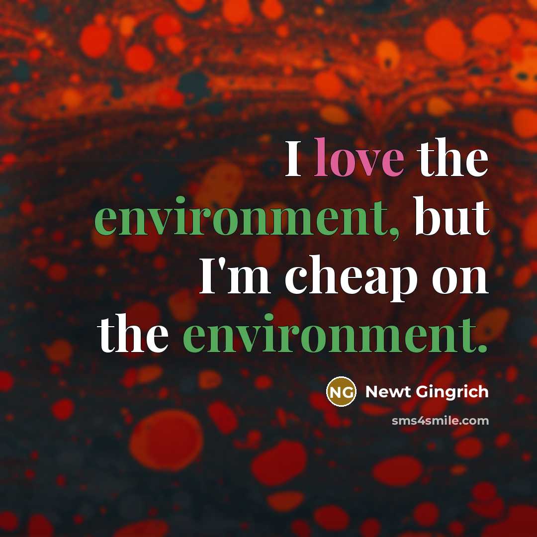 “I love the environment, but I'm cheap on the environment.” quote by Newt Gingrich