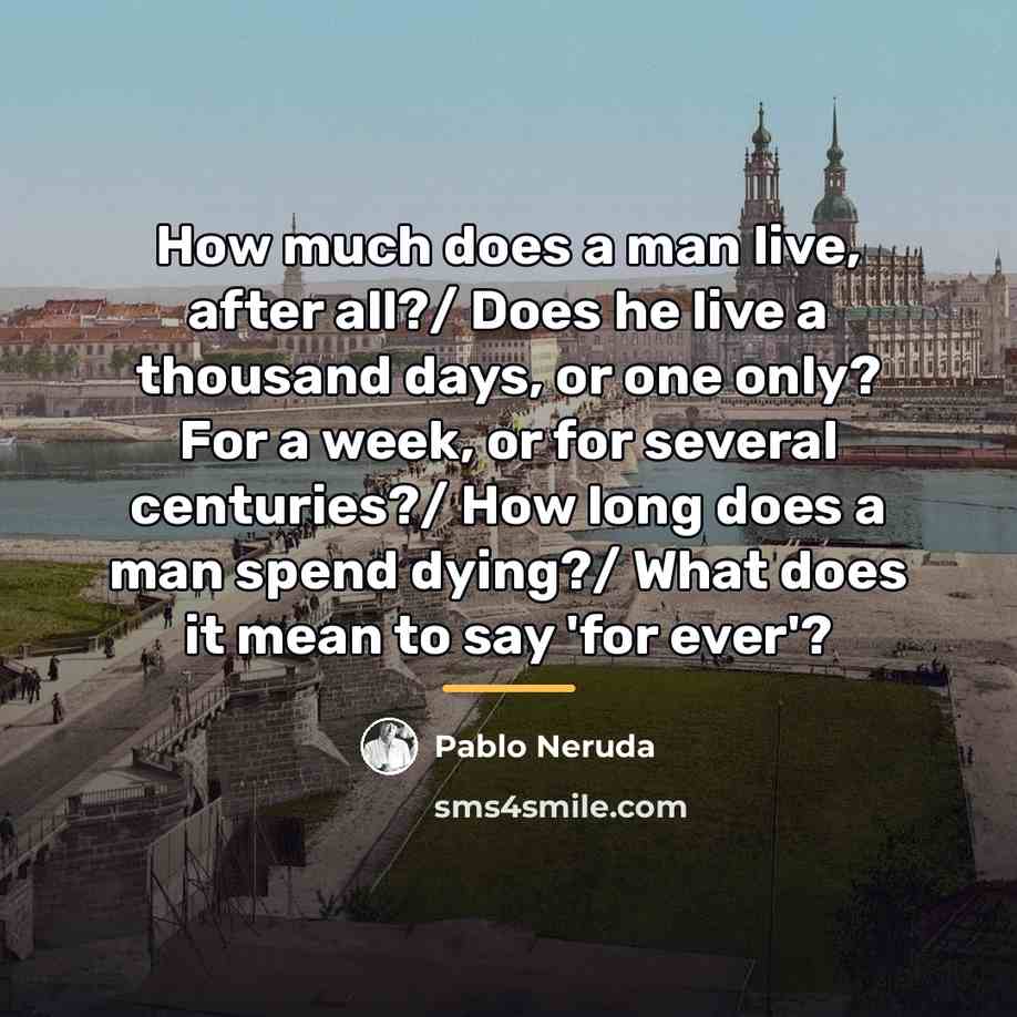 “How much does a man live, after all?/ Does he…” quote by Pablo Neruda