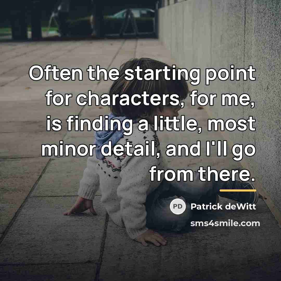 “Often the starting point for characters, for me, is finding…” quote by Patrick deWitt