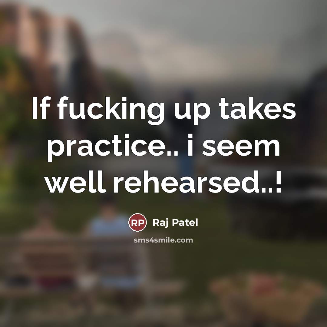 “If fucking up takes practice.. i seem well rehearsed..!” quote by Raj Patel