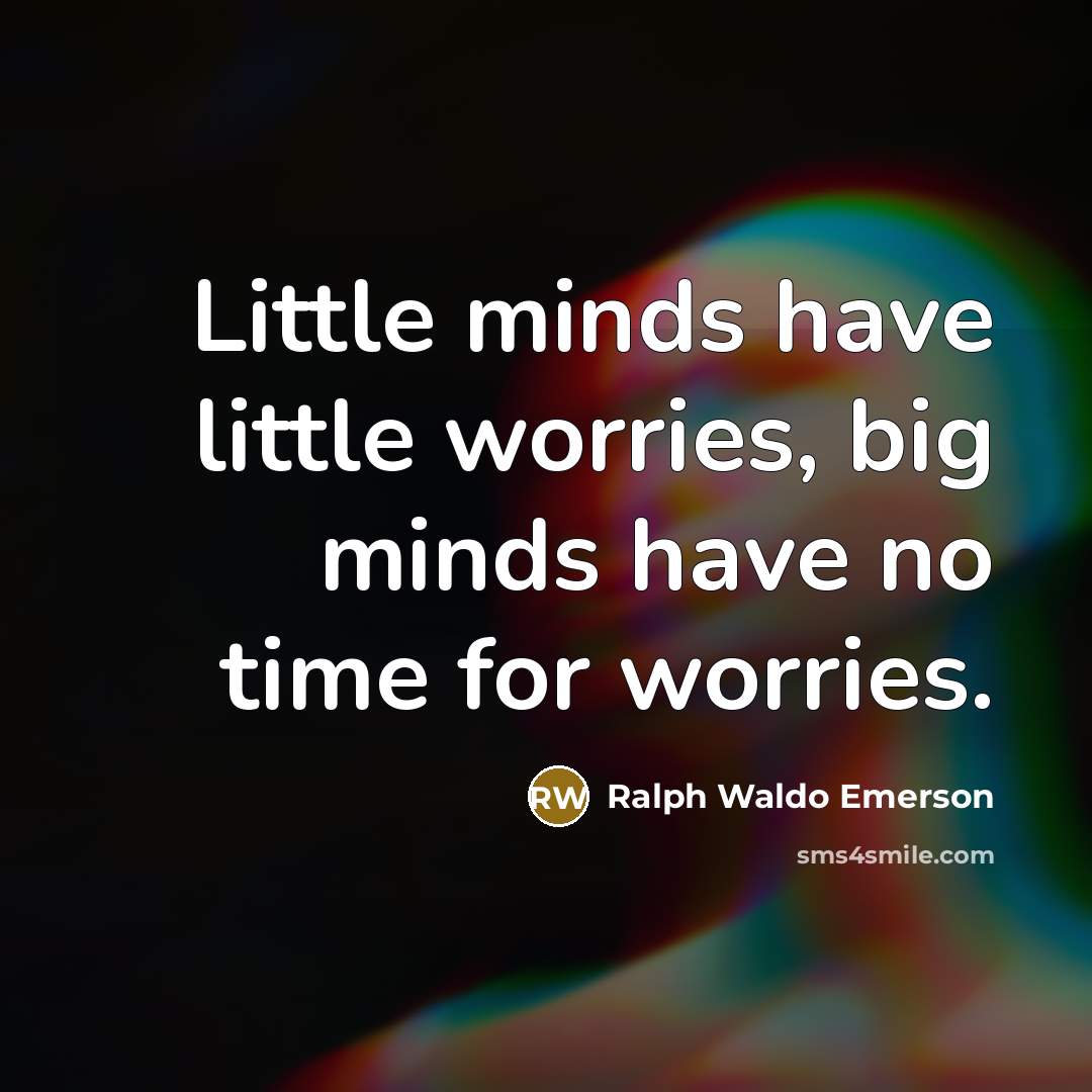 “Little minds have little worries, big minds have no time…” quote by Ralph Waldo Emerson
