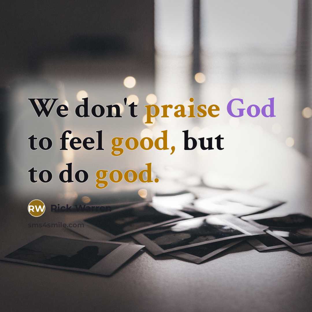 “We don't praise God to feel good, but to do…” quote by Rick Warren