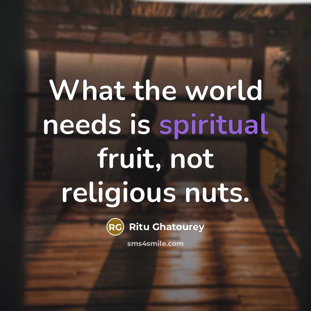 “What the world needs is spiritual fruit, not religious nuts.…” quote by Ritu Ghatourey