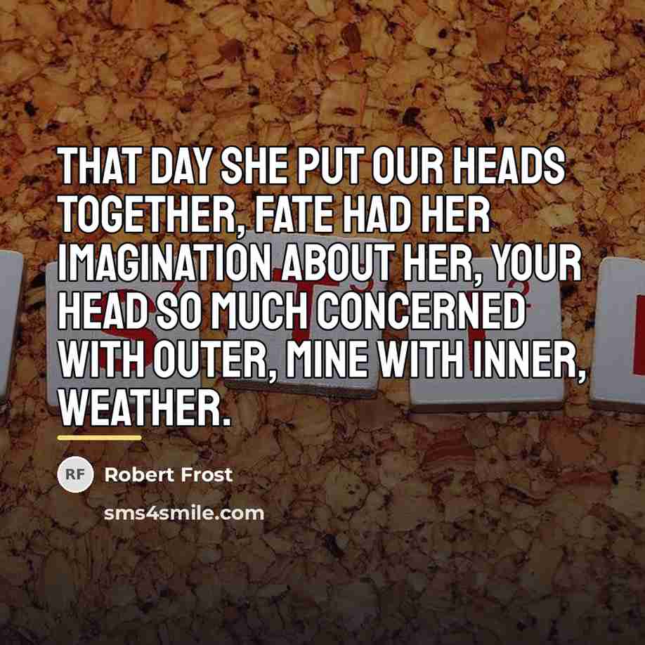 “That day she put our heads together, Fate had her…” quote by Robert Frost