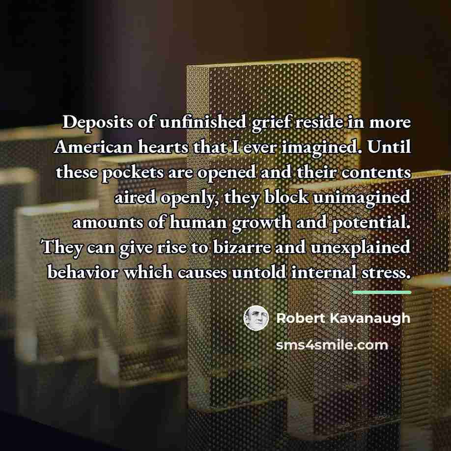 “Deposits of unfinished grief reside in more American hearts that…” quote by Robert Kavanaugh