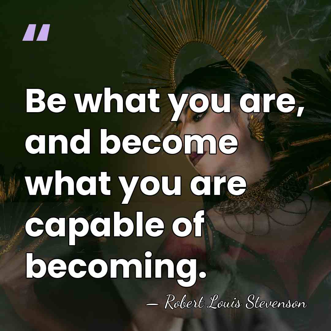 Be what you are, and become what you are capable of becoming. - Robert Louis Stevenson
