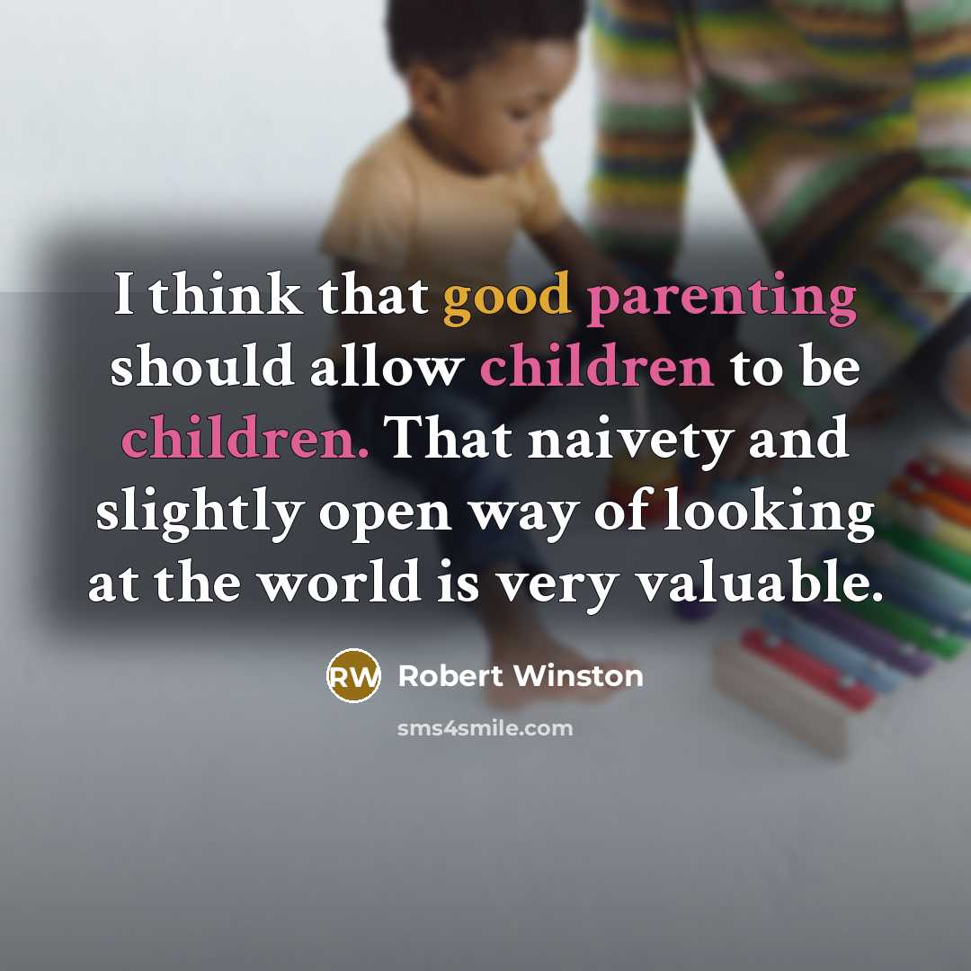 “I think that good parenting should allow children to be children. That naivety and slightly open way of looking at the world is very valuable.” quote by Robert Winston