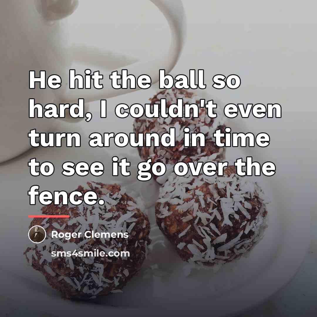“He hit the ball so hard, I couldn't even turn…” quote by Roger Clemens