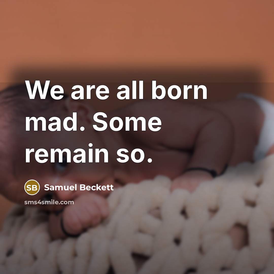 “We are all born mad. Some remain so.” quote by Samuel Beckett