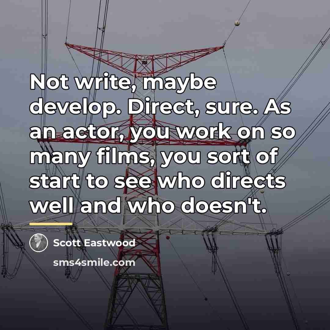 “Not write, maybe develop. Direct, sure. As an actor, you…” quote by Scott Eastwood