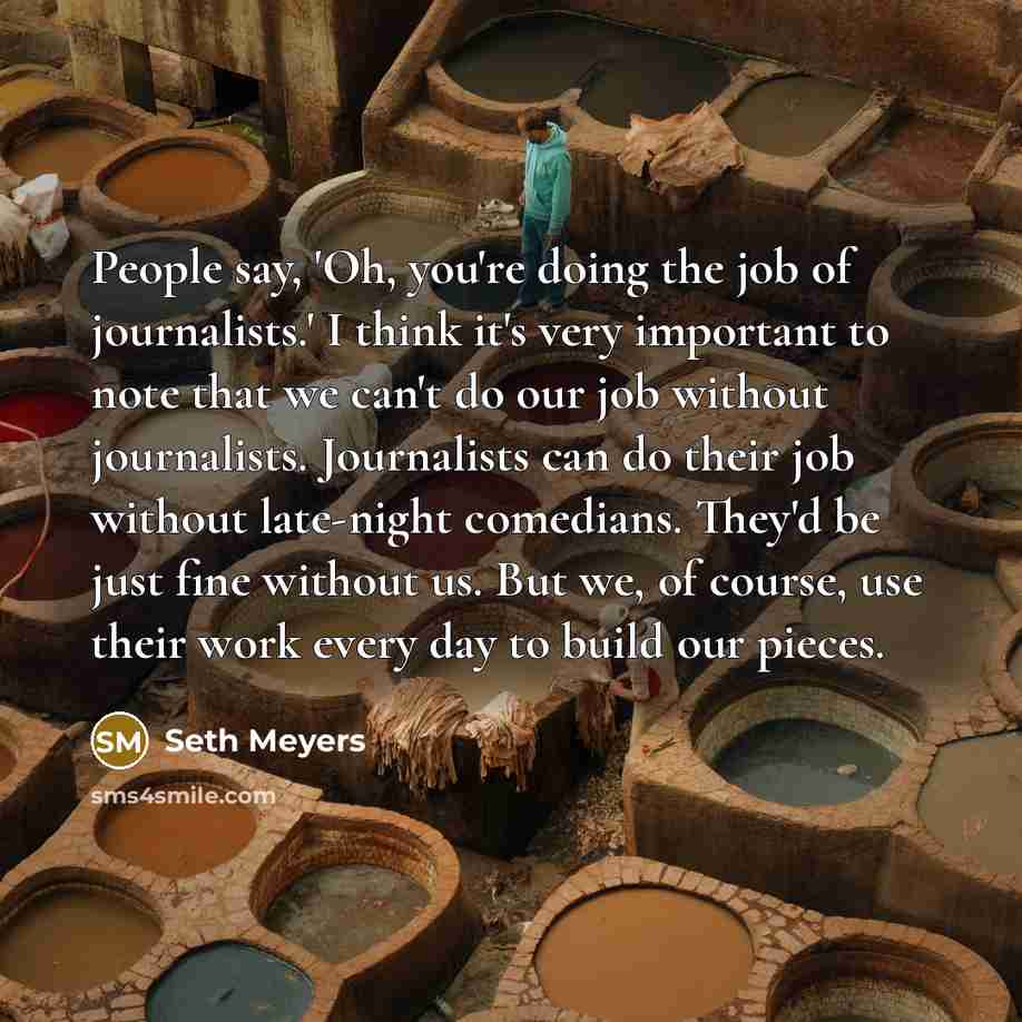 “People say, 'Oh, you're doing the job of journalists.' I…” quote by Seth Meyers