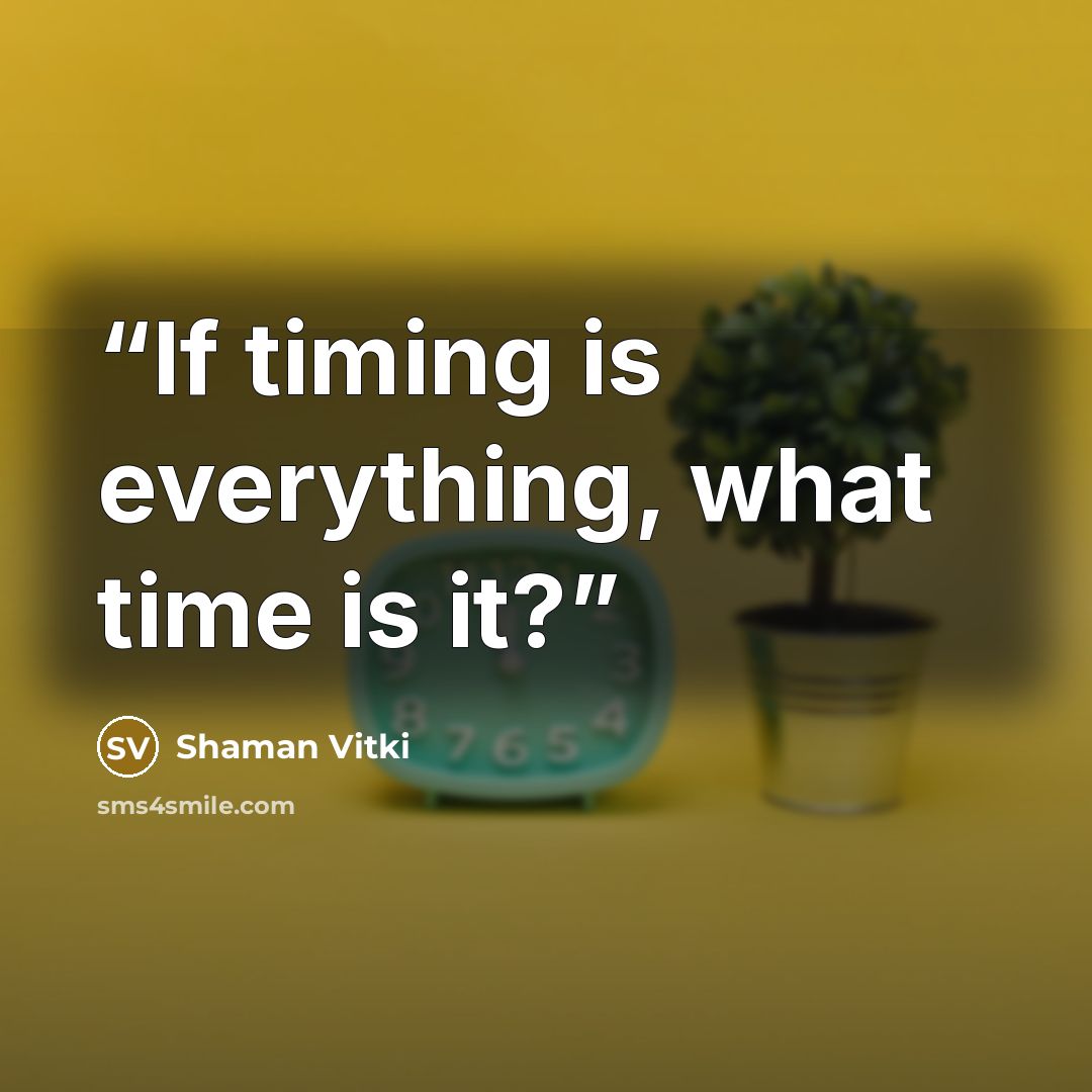 “If timing is everything, what time is it?” quote by Shaman Vitki