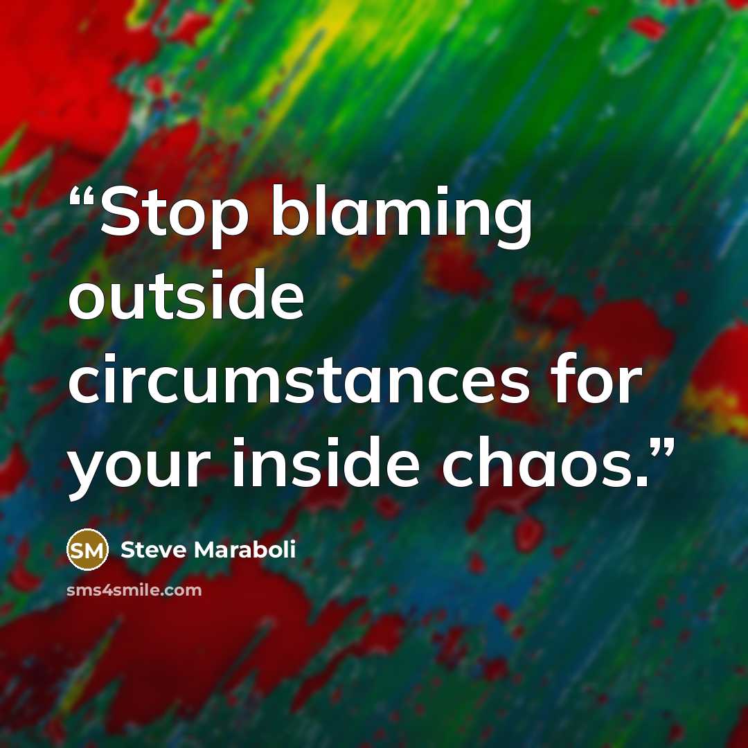 “Stop blaming outside circumstances for your inside chaos.” quote by Steve Maraboli