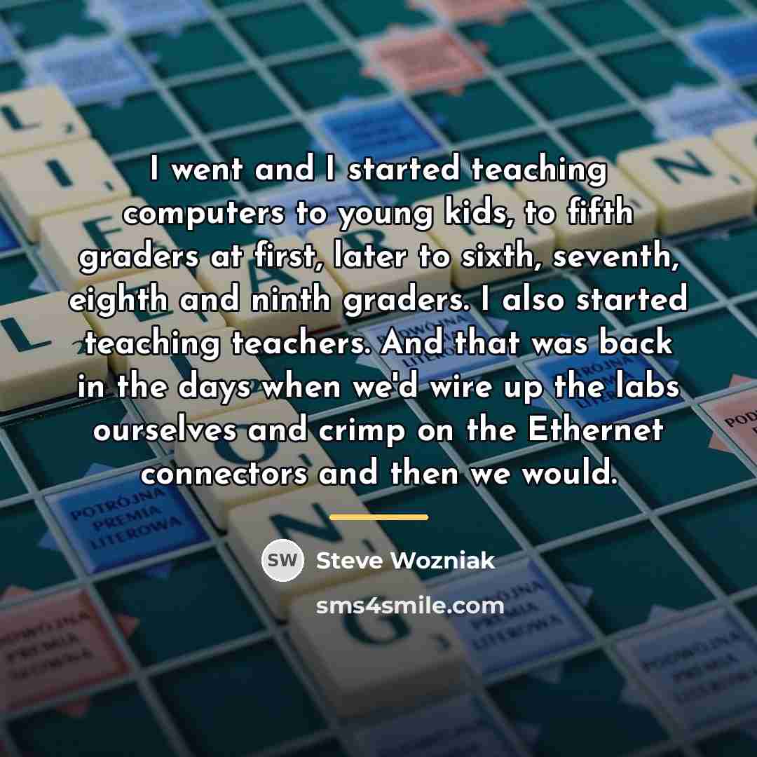 “I went and I started teaching computers to young kids,…” quote by Steve Wozniak