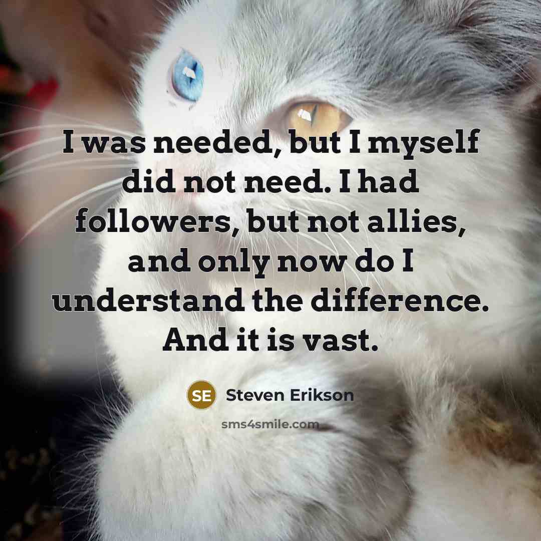 “I was needed, but I myself did not need. I…” quote by Steven Erikson