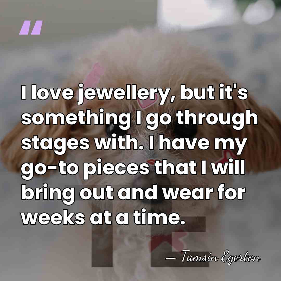 I love jewellery, but it's something I go through stages with. I&hellip; - Tamsin Egerton