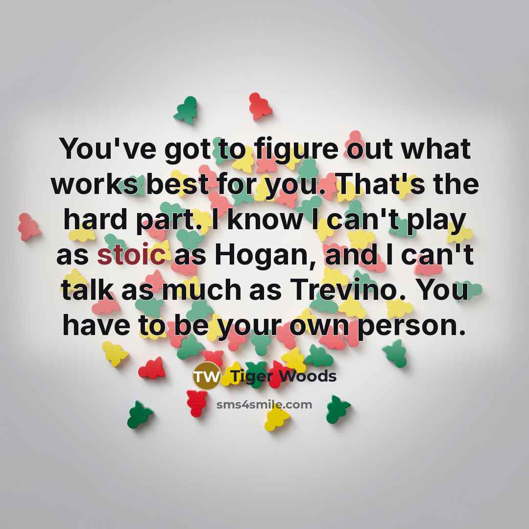 “You've got to figure out what works best for you.…” quote by Tiger Woods