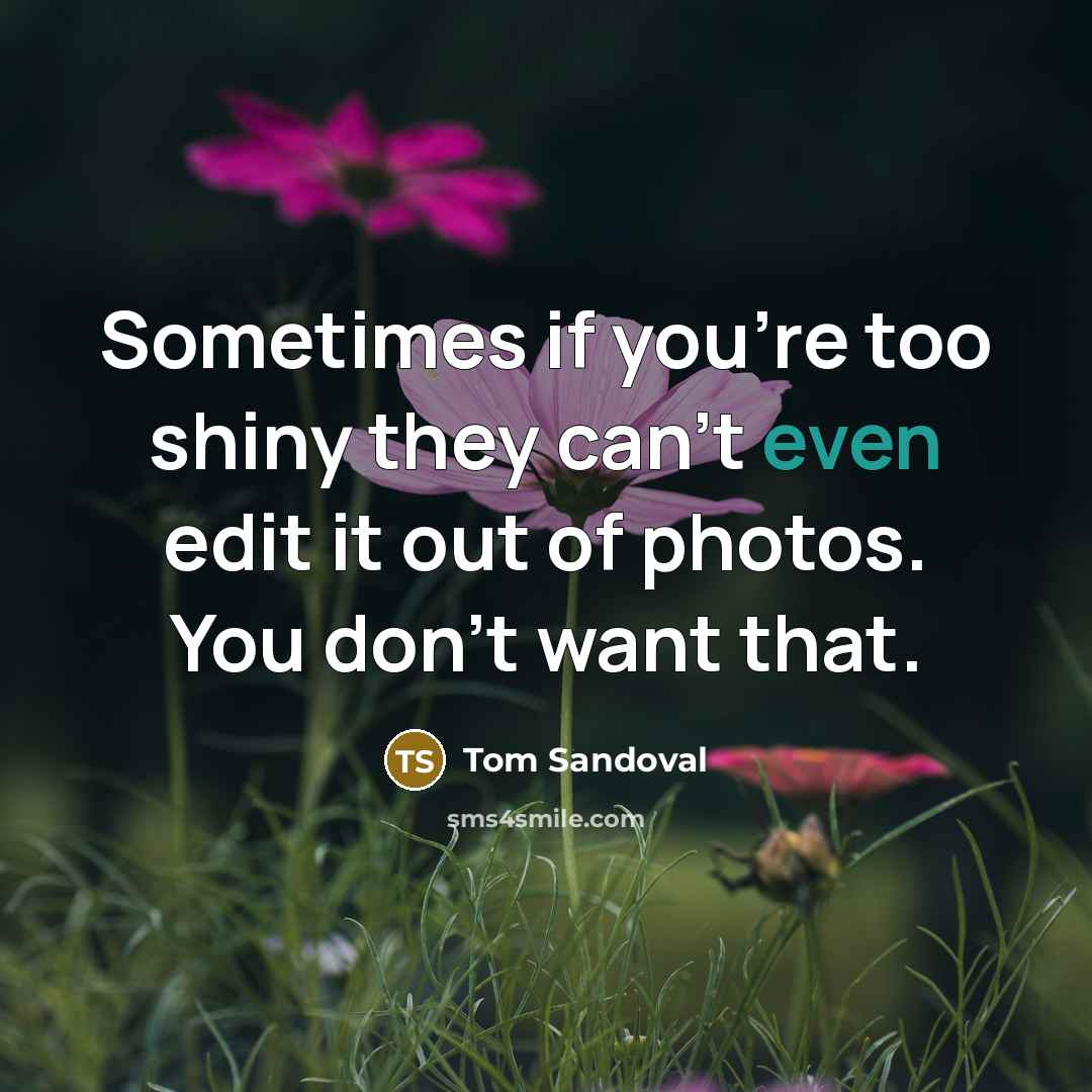 “Sometimes if you're too shiny they can't even edit it out of photos. You don't want that.” quote by Tom Sandoval