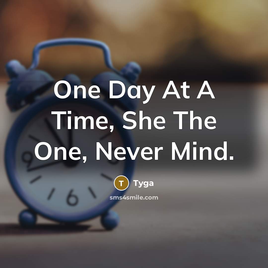 “One Day At A Time, She The One, Never Mind.” quote by Tyga