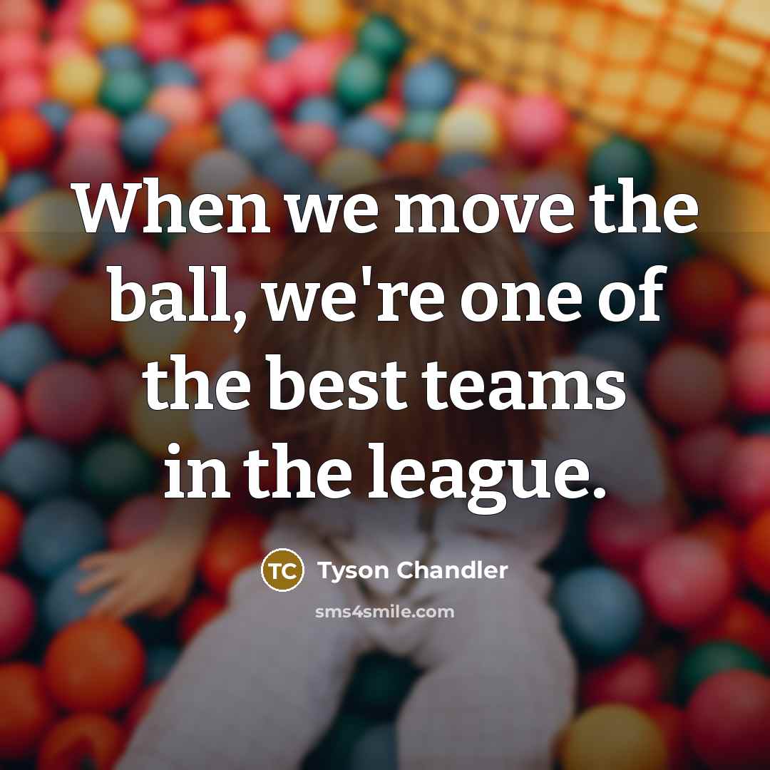 “When we move the ball, we're one of the best teams in the league.” quote by Tyson Chandler