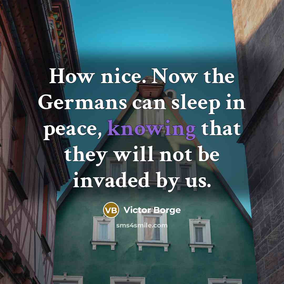 “How nice. Now the Germans can sleep in peace, knowing…” quote by Victor Borge