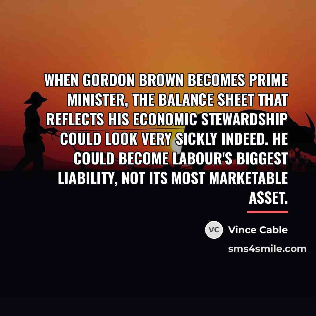 “When Gordon Brown becomes prime minister, the balance sheet that…” quote by Vince Cable