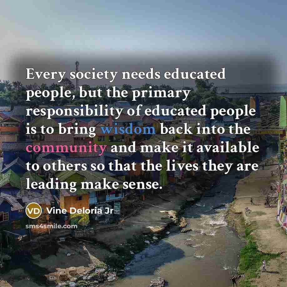 “Every society needs educated people, but the primary responsibility of…” quote by Vine Deloria Jr