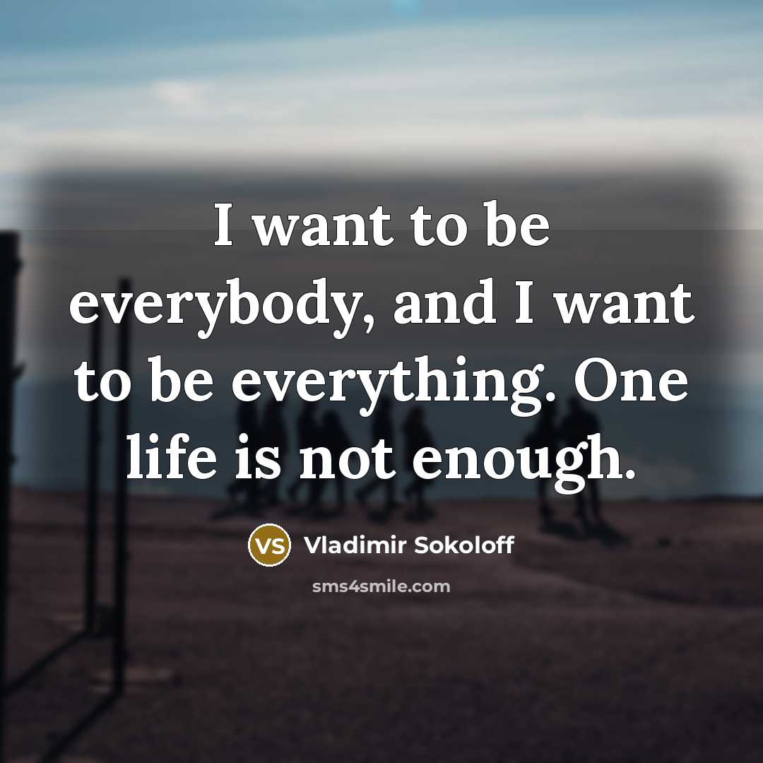 “I want to be everybody, and I want to be everything. One life is not enough.” quote by Vladimir Sokoloff