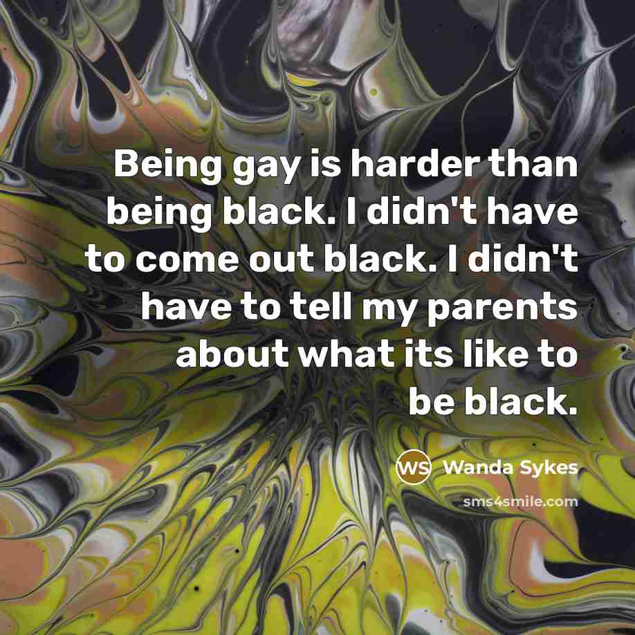 “Being gay is harder than being black. I didn't have…” quote by Wanda Sykes