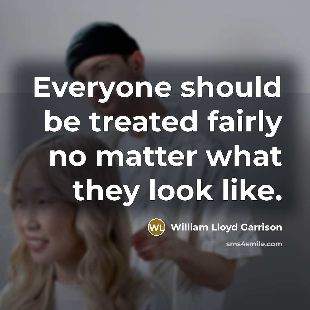 “Everyone should be treated fairly no matter what they look like.” quote by William Lloyd Garrison
